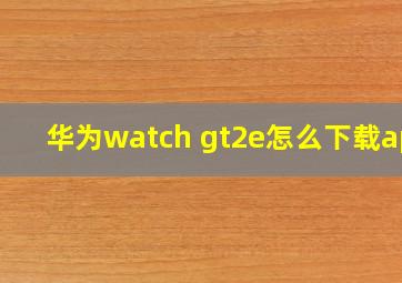 华为watch gt2e怎么下载app